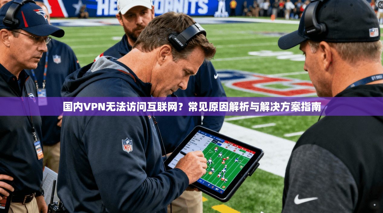 国内VPN无法访问互联网？常见原因解析与解决方案指南