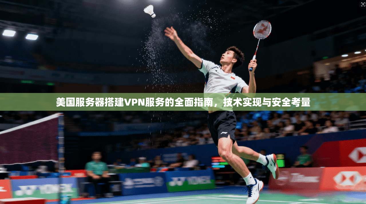 美国服务器搭建VPN服务的全面指南，技术实现与安全考量