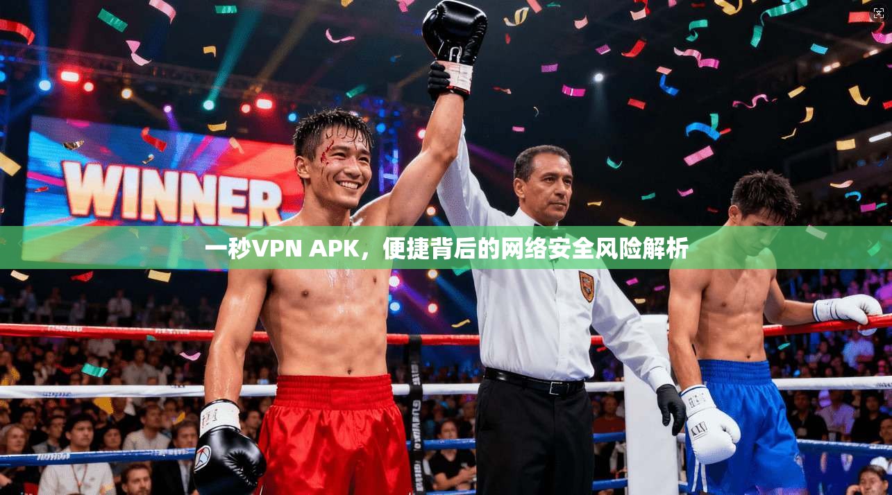 一秒VPN APK，便捷背后的网络安全风险解析