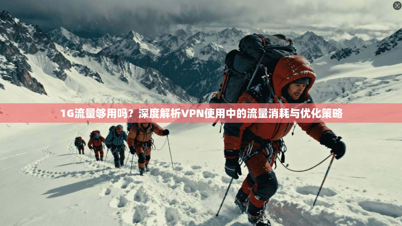1G流量够用吗？深度解析VPN使用中的流量消耗与优化策略