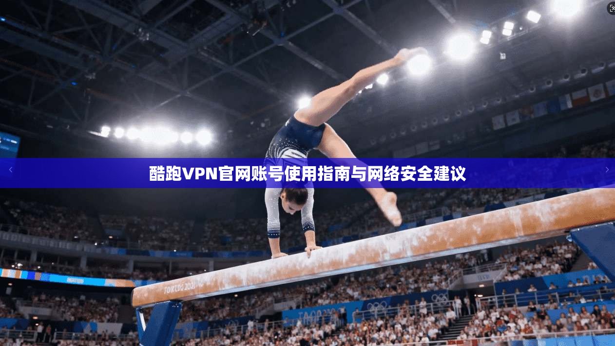 酷跑VPN官网账号使用指南与网络安全建议