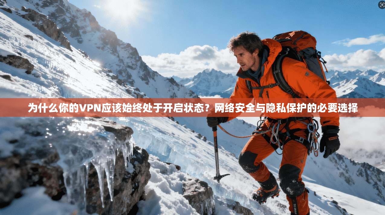为什么你的VPN应该始终处于开启状态？网络安全与隐私保护的必要选择