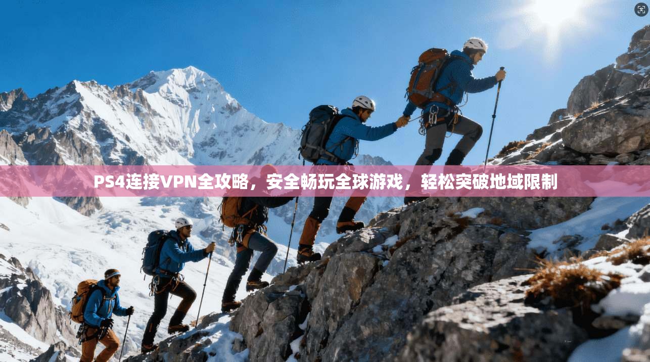 PS4连接VPN全攻略，安全畅玩全球游戏，轻松突破地域限制