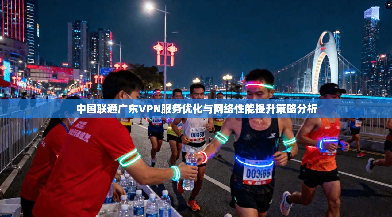 中国联通广东VPN服务优化与网络性能提升策略分析