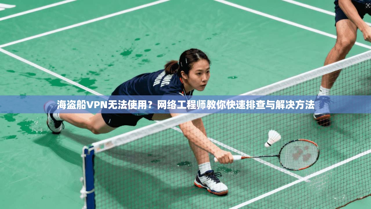 海盗船VPN无法使用？网络工程师教你快速排查与解决方法