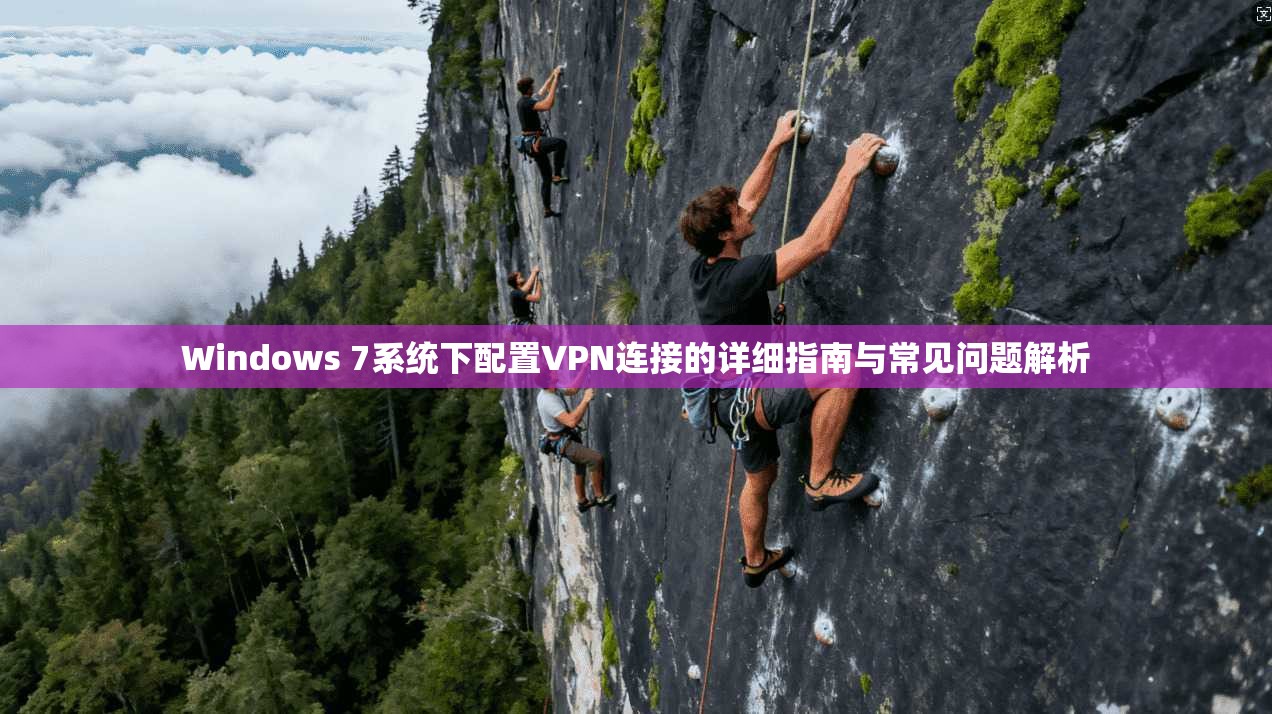 Windows 7系统下配置VPN连接的详细指南与常见问题解析