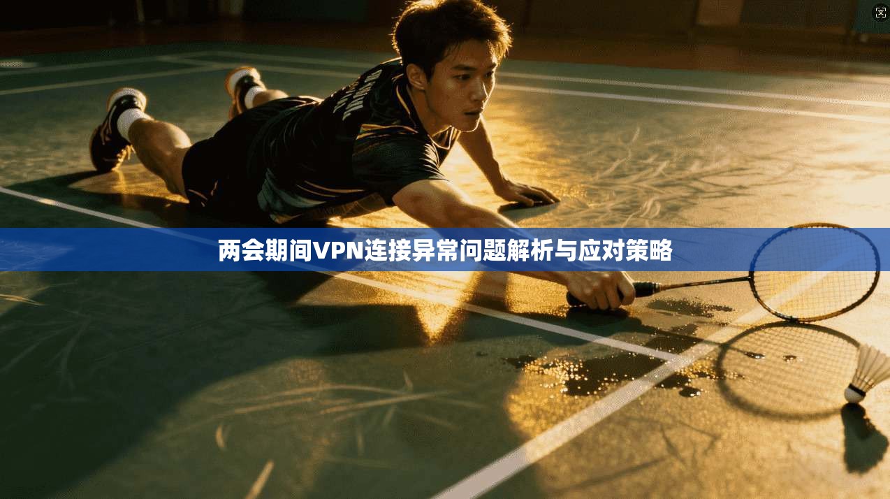 两会期间VPN连接异常问题解析与应对策略