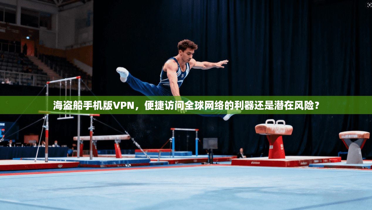 海盗船手机版VPN，便捷访问全球网络的利器还是潜在风险？