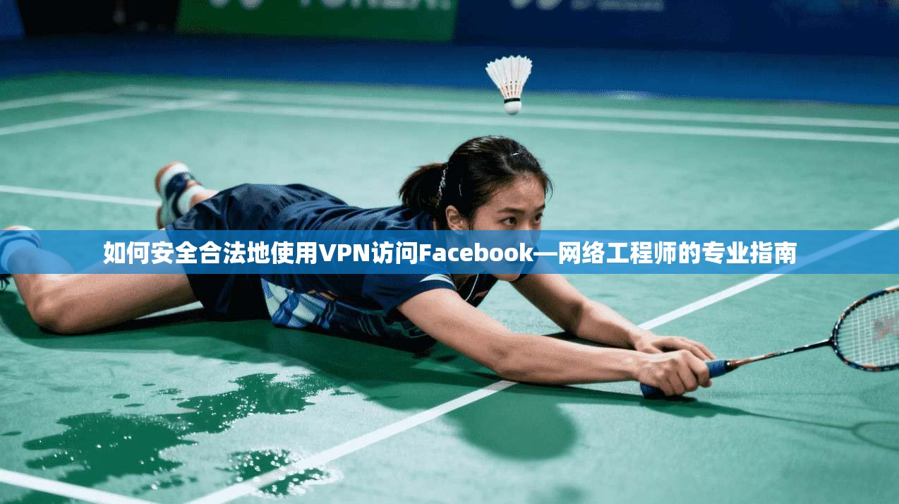 如何安全合法地使用VPN访问Facebook—网络工程师的专业指南