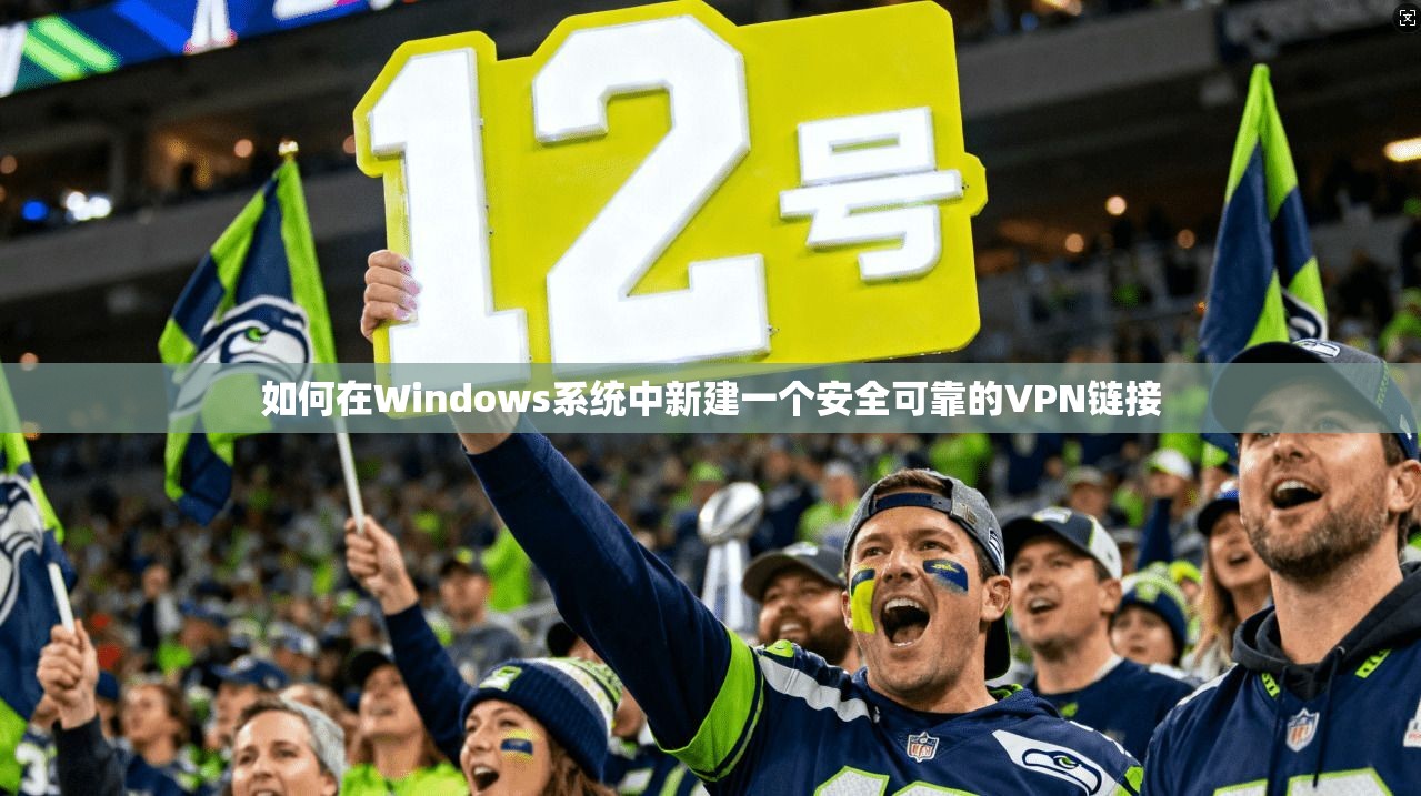 如何在Windows系统中新建一个安全可靠的VPN链接