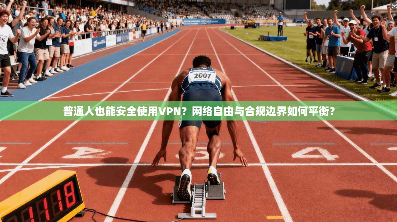普通人也能安全使用VPN？网络自由与合规边界如何平衡？