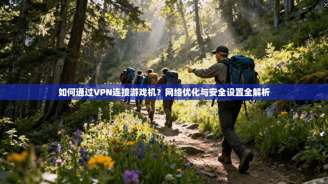如何通过VPN连接游戏机？网络优化与安全设置全解析