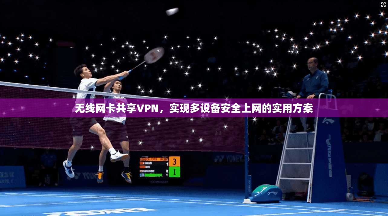 无线网卡共享VPN，实现多设备安全上网的实用方案