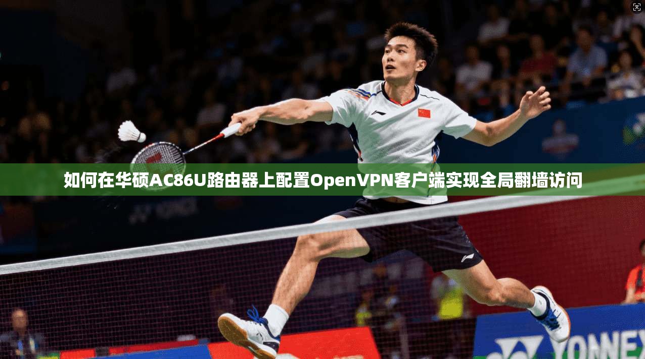 如何在华硕AC86U路由器上配置OpenVPN客户端实现全局翻墙访问