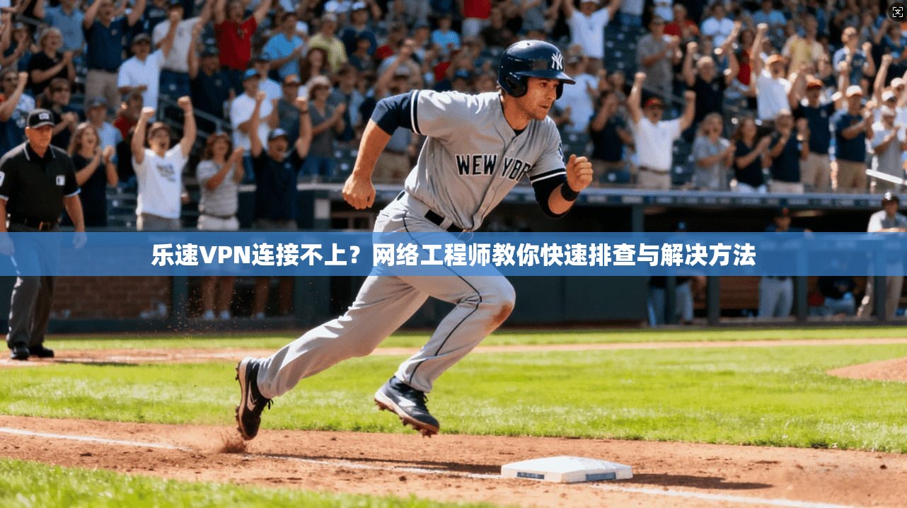 乐速VPN连接不上？网络工程师教你快速排查与解决方法