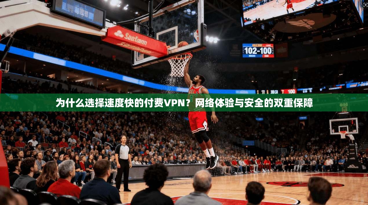 为什么选择速度快的付费VPN？网络体验与安全的双重保障