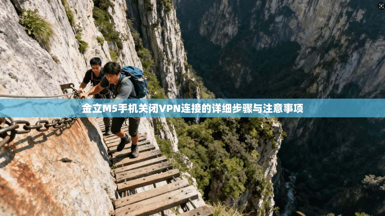 金立M5手机关闭VPN连接的详细步骤与注意事项