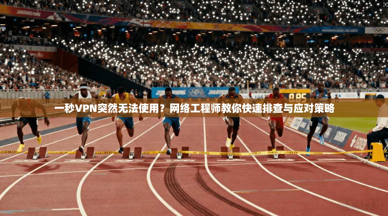 一秒VPN突然无法使用？网络工程师教你快速排查与应对策略