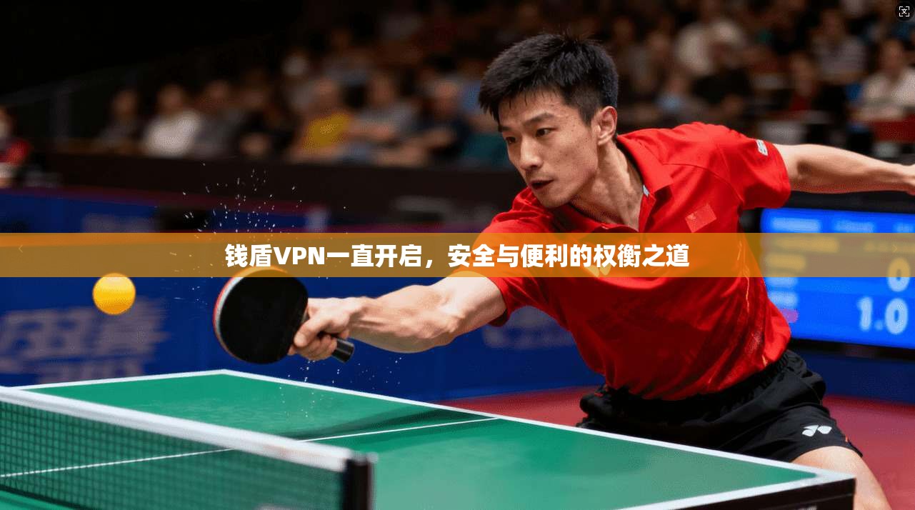 钱盾VPN一直开启，安全与便利的权衡之道