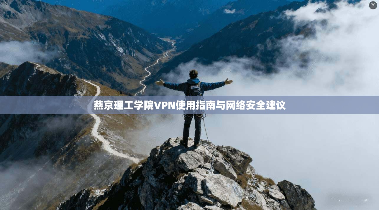燕京理工学院VPN使用指南与网络安全建议