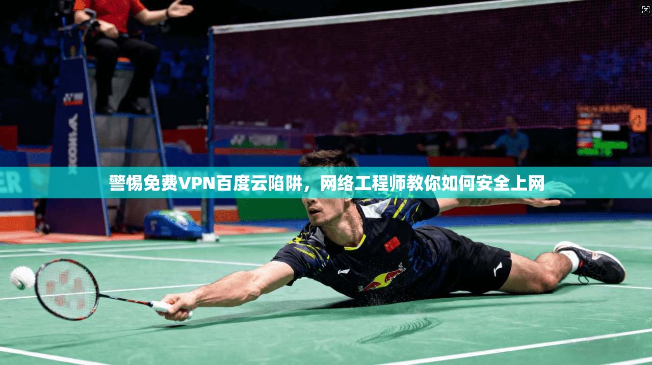 警惕免费VPN百度云陷阱，网络工程师教你如何安全上网