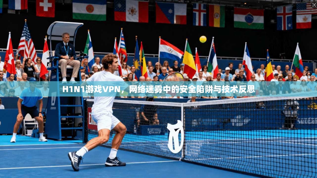 H1N1游戏VPN，网络迷雾中的安全陷阱与技术反思