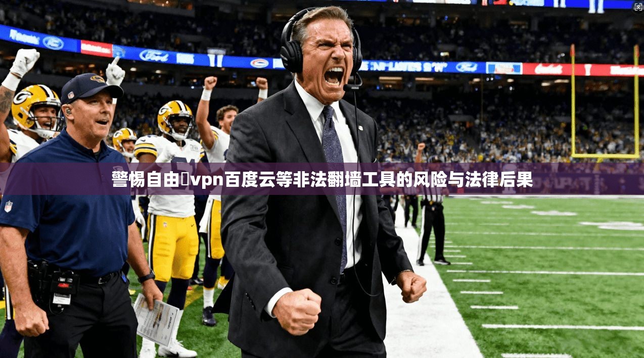 警惕自由閠vpn百度云等非法翻墙工具的风险与法律后果
