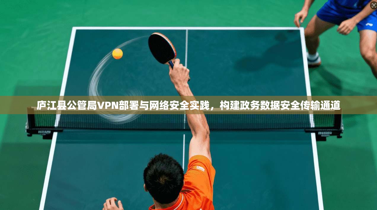 庐江县公管局VPN部署与网络安全实践，构建政务数据安全传输通道