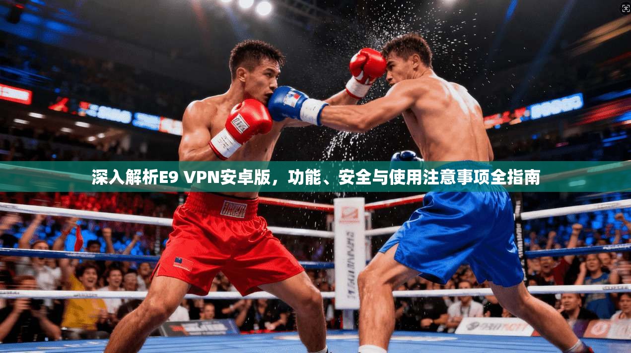 深入解析E9 VPN安卓版，功能、安全与使用注意事项全指南