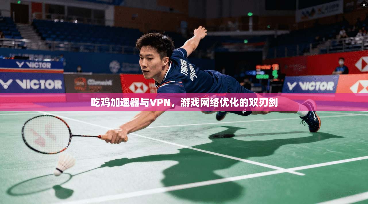 吃鸡加速器与VPN，游戏网络优化的双刃剑