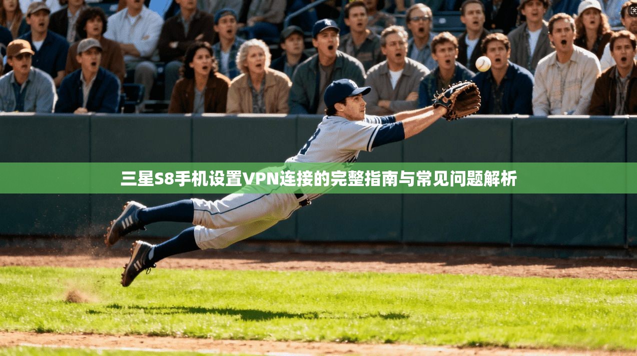 三星S8手机设置VPN连接的完整指南与常见问题解析