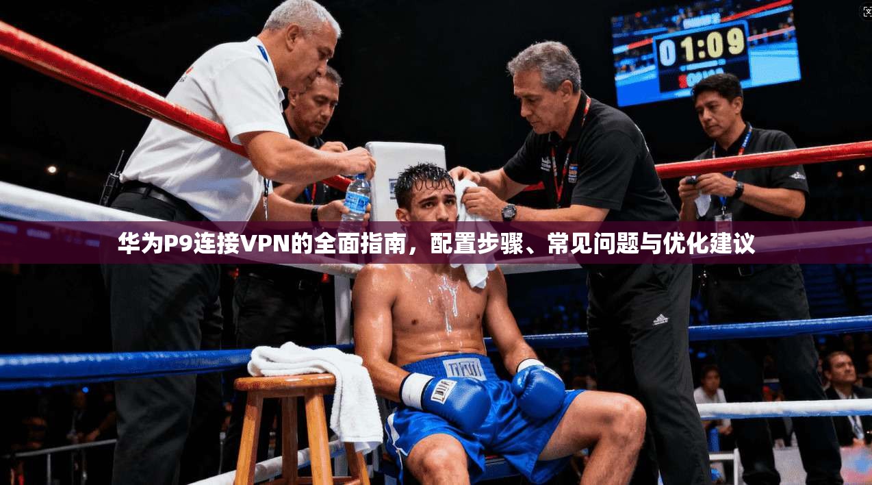 华为P9连接VPN的全面指南，配置步骤、常见问题与优化建议