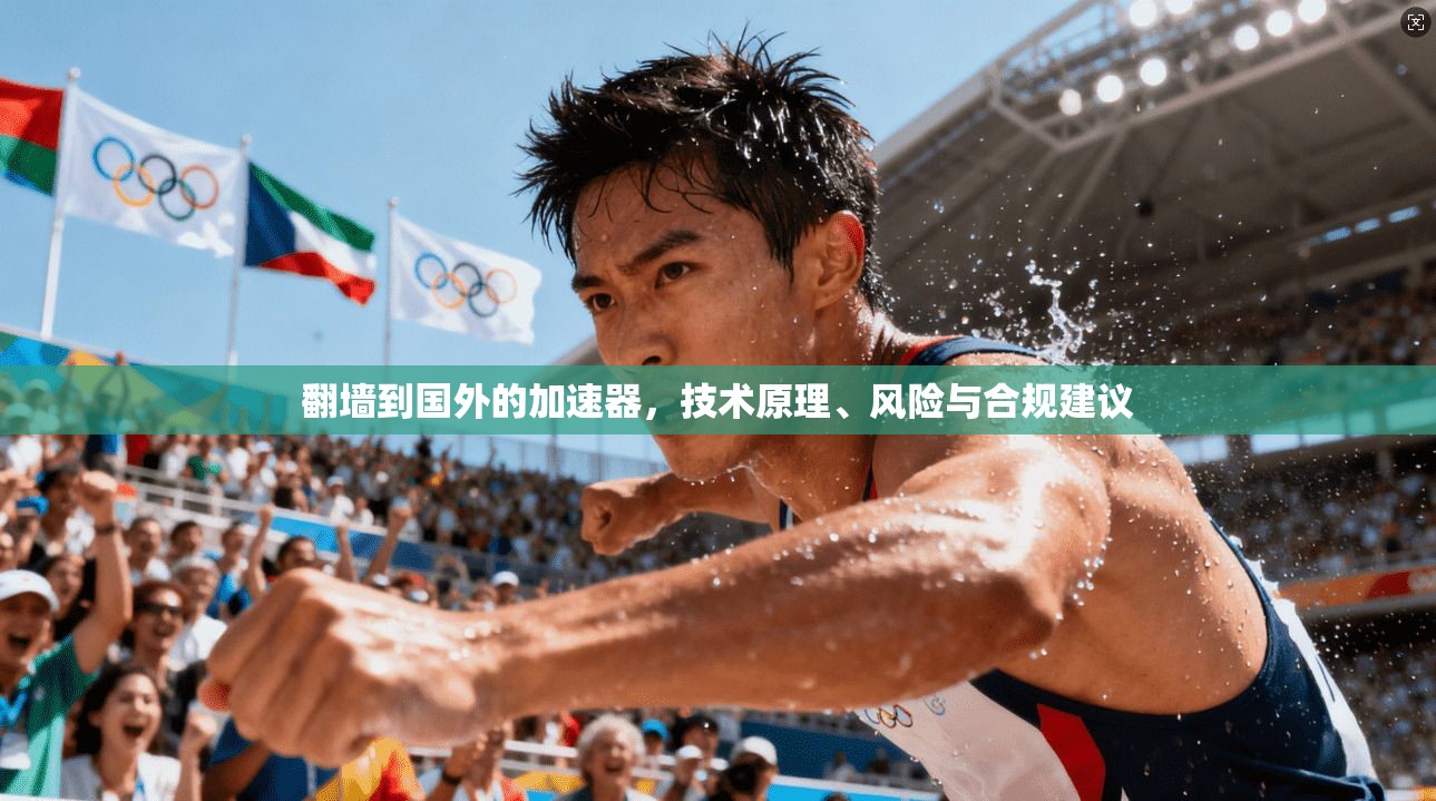 翻墙到国外的加速器，技术原理、风险与合规建议