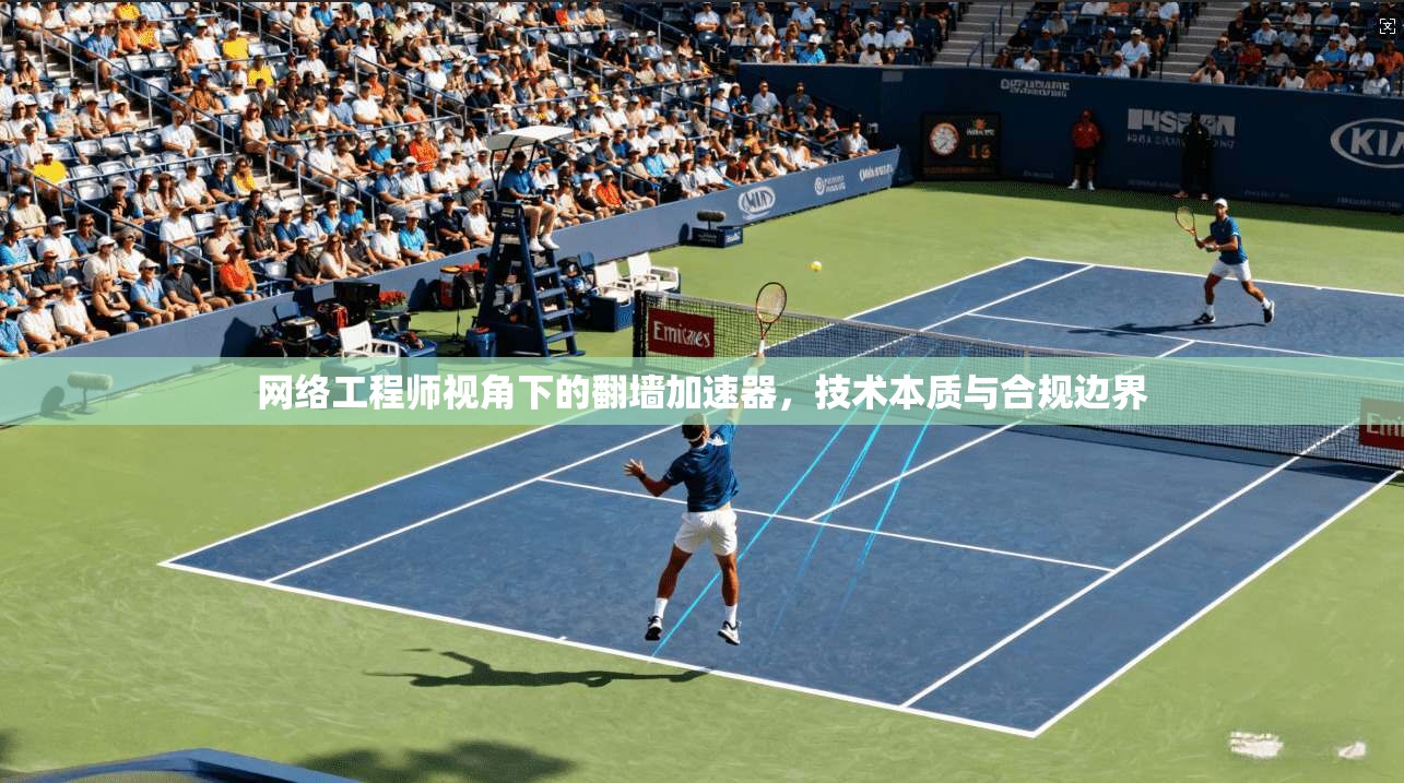 网络工程师视角下的翻墙加速器，技术本质与合规边界