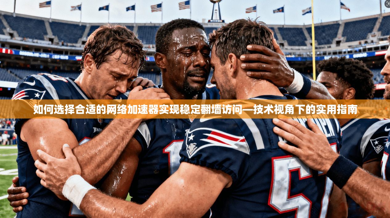 如何选择合适的网络加速器实现稳定翻墙访问—技术视角下的实用指南