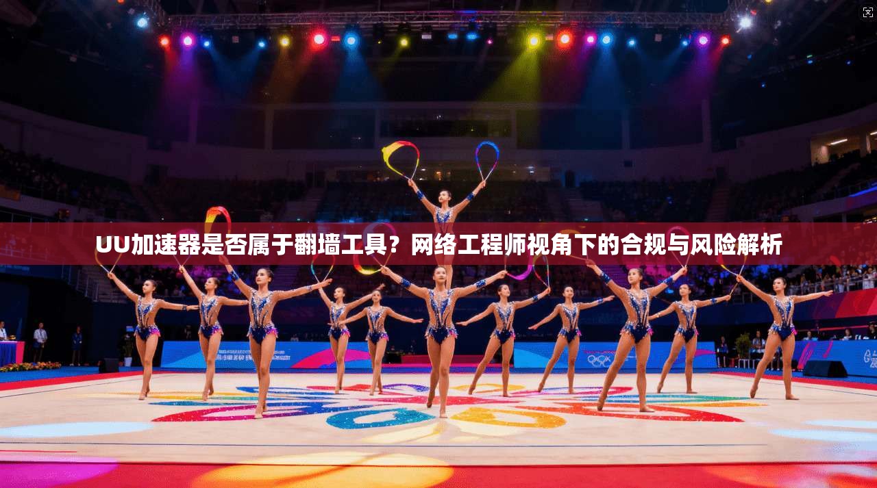 UU加速器是否属于翻墙工具？网络工程师视角下的合规与风险解析