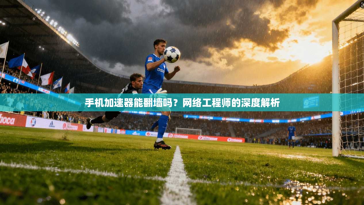 手机加速器能翻墙吗？网络工程师的深度解析
