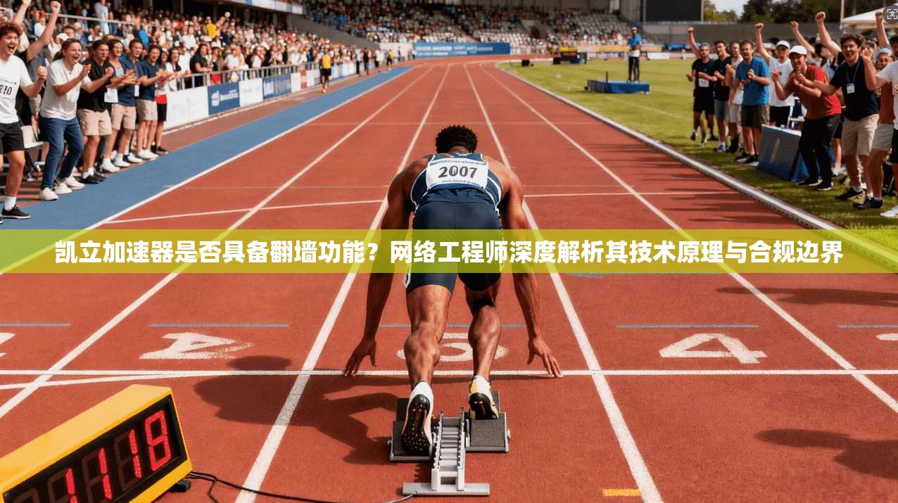 凯立加速器是否具备翻墙功能？网络工程师深度解析其技术原理与合规边界
