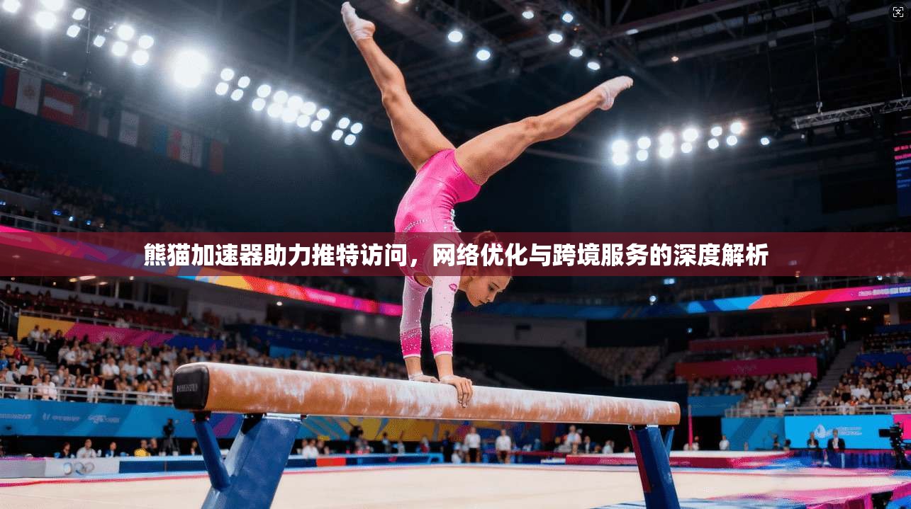 熊猫加速器助力推特访问，网络优化与跨境服务的深度解析