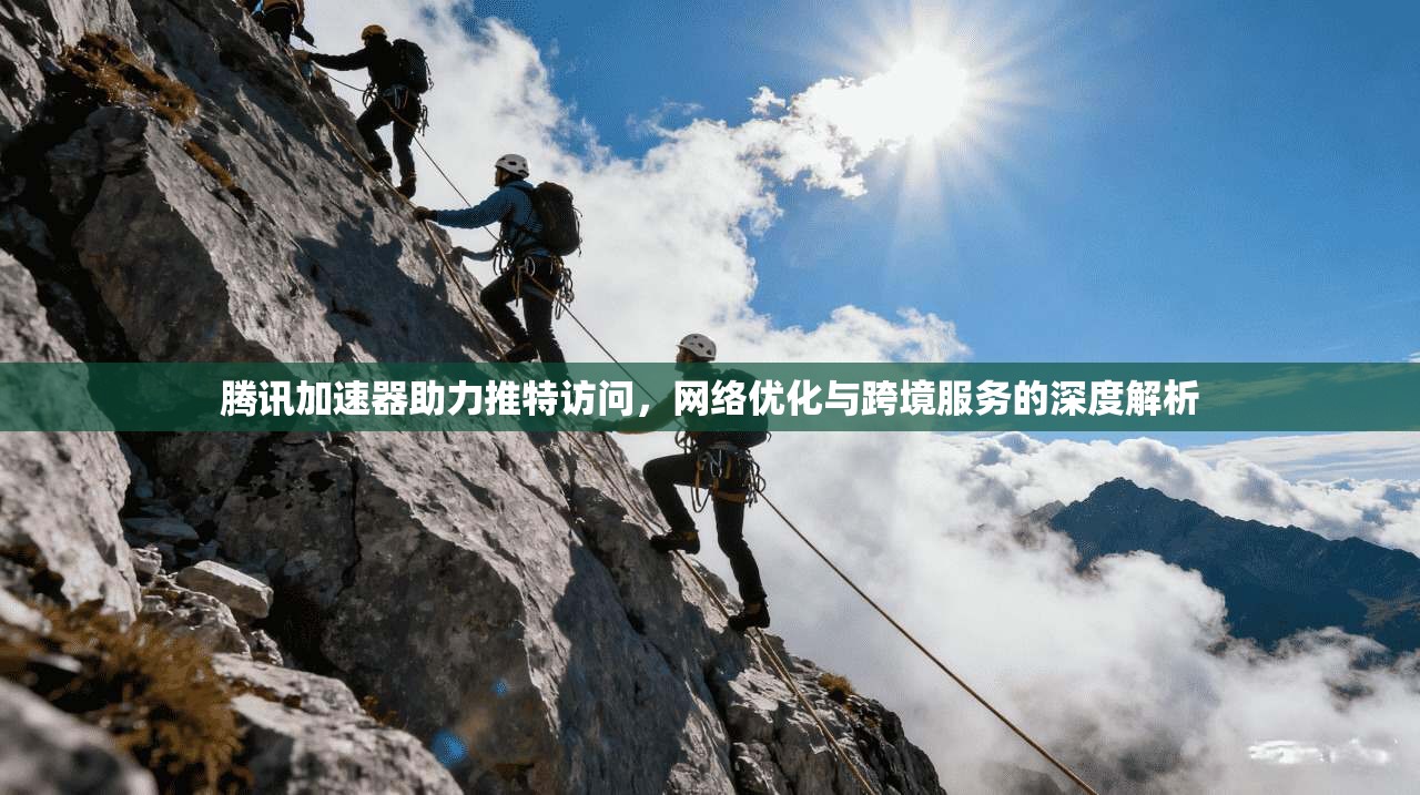 腾讯加速器助力推特访问，网络优化与跨境服务的深度解析