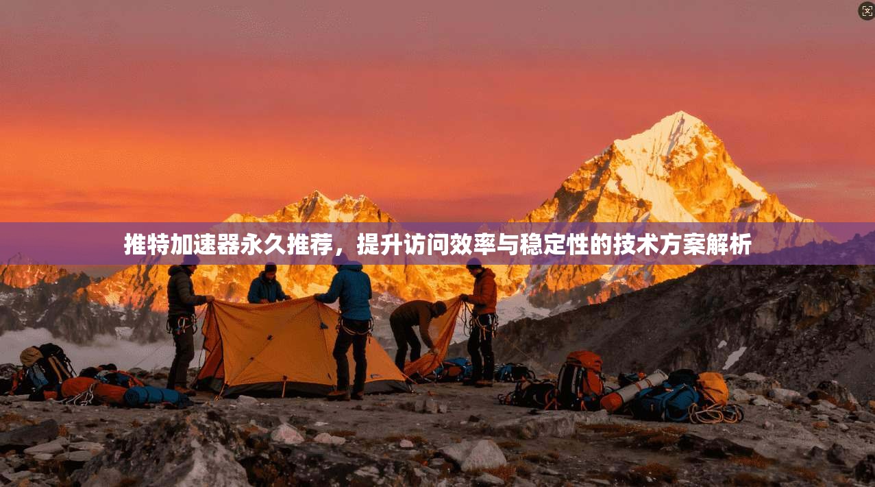 推特加速器永久推荐，提升访问效率与稳定性的技术方案解析
