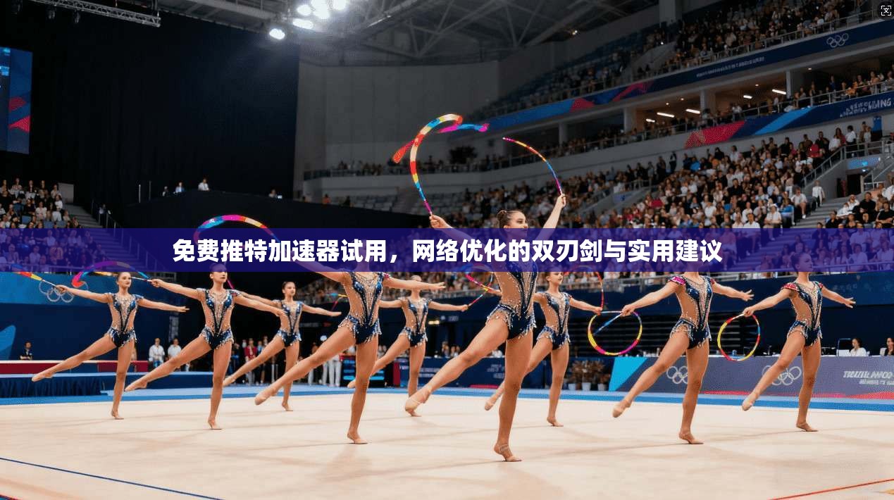 免费推特加速器试用，网络优化的双刃剑与实用建议