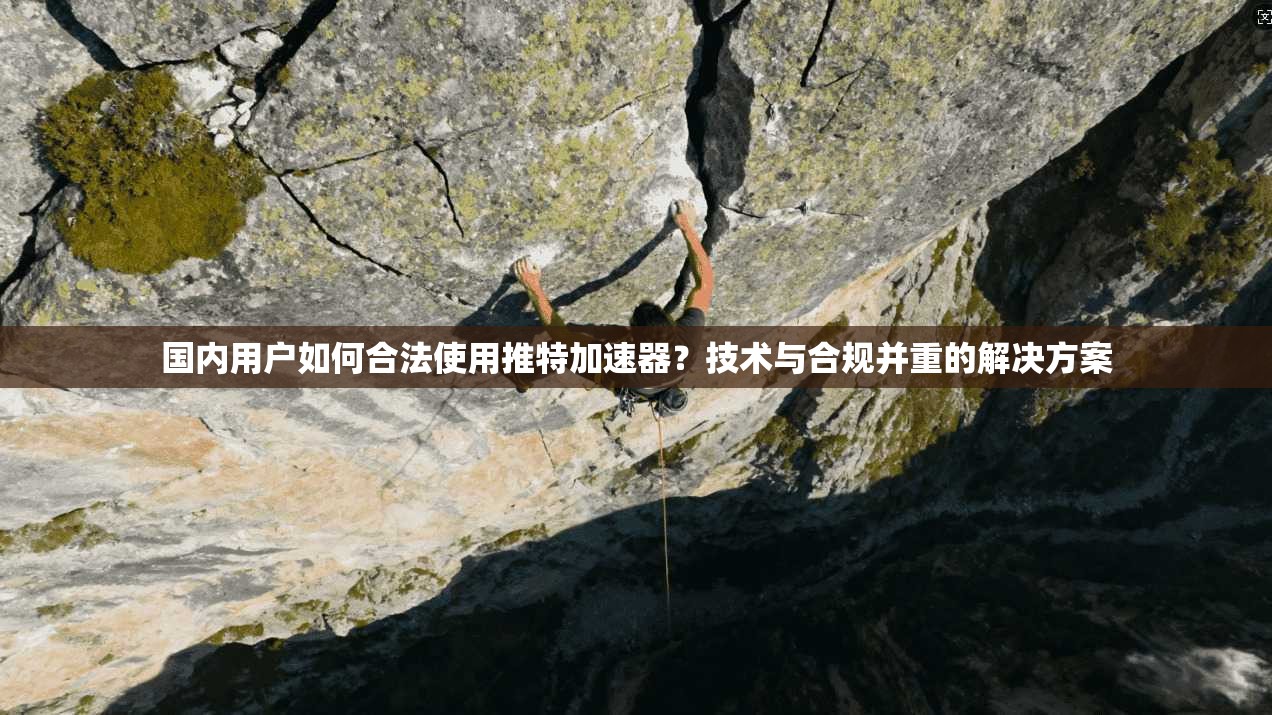 国内用户如何合法使用推特加速器？技术与合规并重的解决方案