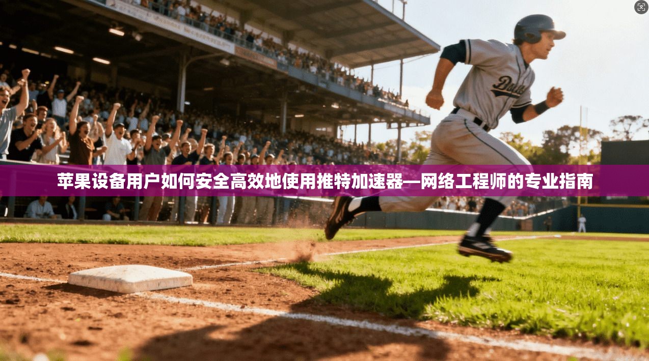 苹果设备用户如何安全高效地使用推特加速器—网络工程师的专业指南