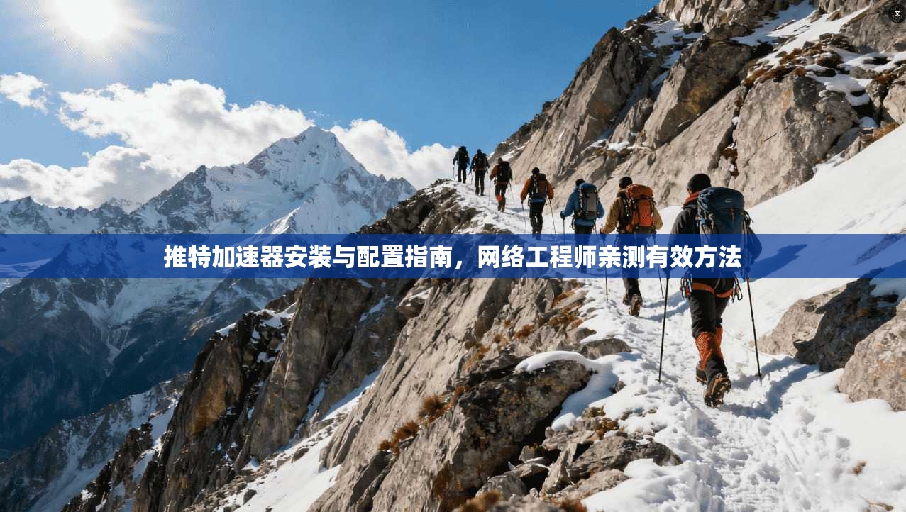 推特加速器安装与配置指南，网络工程师亲测有效方法