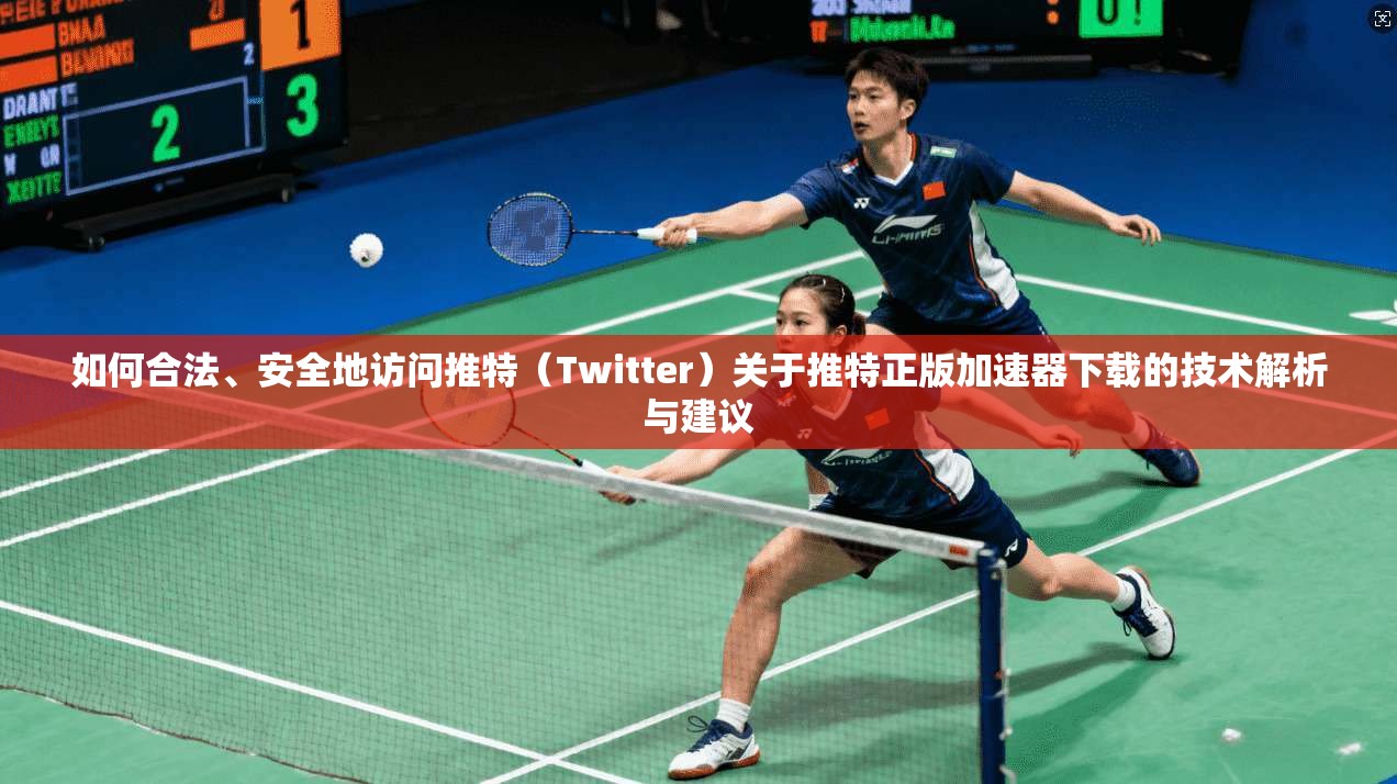 如何合法、安全地访问推特（Twitter）关于推特正版加速器下载的技术解析与建议