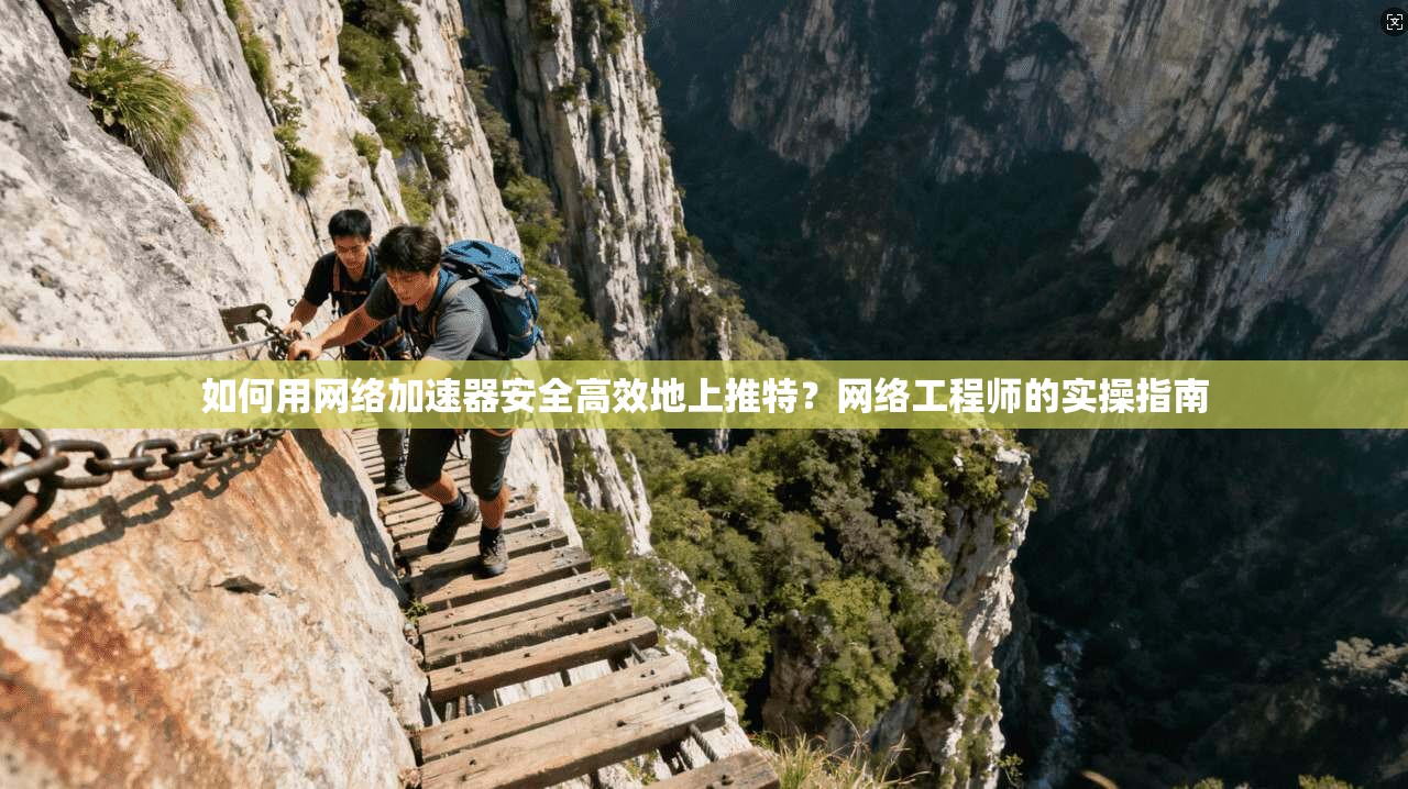 如何用网络加速器安全高效地上推特？网络工程师的实操指南