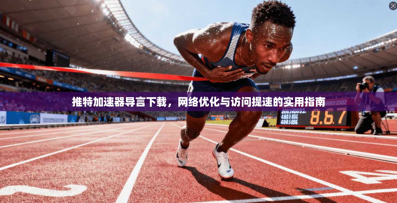 推特加速器导言下载，网络优化与访问提速的实用指南