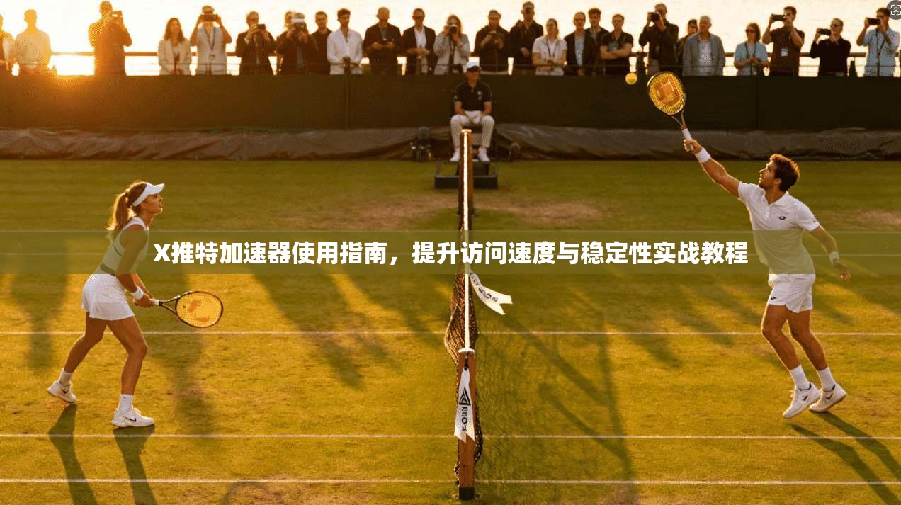 X推特加速器使用指南，提升访问速度与稳定性实战教程