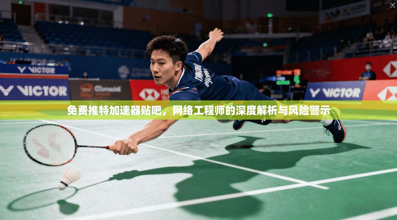 免费推特加速器贴吧，网络工程师的深度解析与风险警示